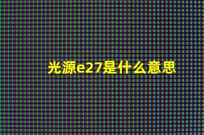 光源e27是什么意思 d65光源是什么意思